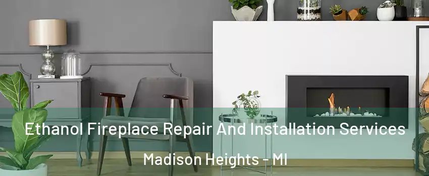  Ethanol Fireplace Repair And Installation Services Madison Heights - MI