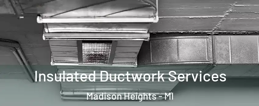  Insulated Ductwork Services Madison Heights - MI