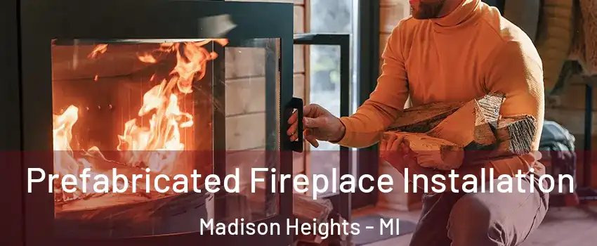  Prefabricated Fireplace Installation Madison Heights - MI