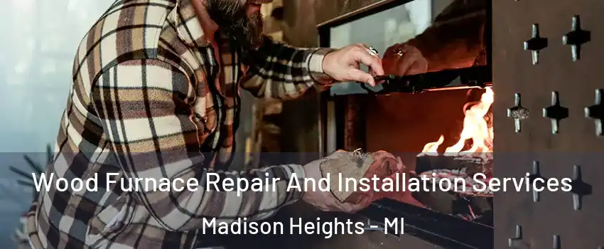  Wood Furnace Repair And Installation Services Madison Heights - MI